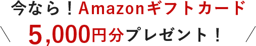 今なら！Amazonギフトカード5,000円分プレゼント！